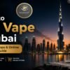 Where to Buy Vape in Dubai Legal Rules